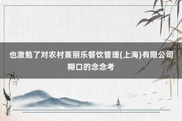 也激勉了对农村熹丽乐餐饮管理(上海)有限公司糊口的念念考